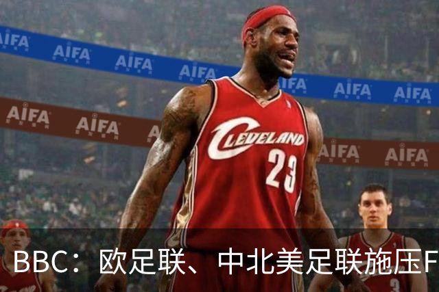 BBC：欧足联、中北美足联施压FIFA，向各成员发放1000万美元